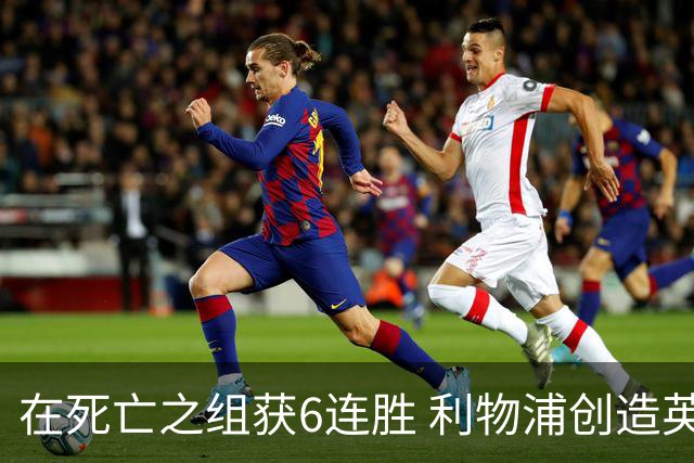 在死亡之组获6连胜 利物浦创造英超球队的欧冠纪录